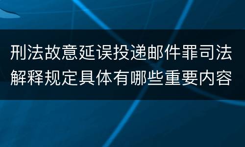 刑法故意延误投递邮件罪司法解释规定具体有哪些重要内容