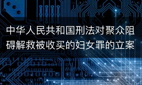 中华人民共和国刑法对聚众阻碍解救被收买的妇女罪的立案标准是什么