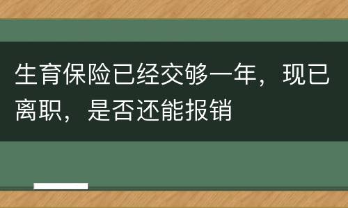 生育保险已经交够一年，现已离职，是否还能报销