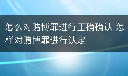 怎么对赌博罪进行正确确认 怎样对赌博罪进行认定