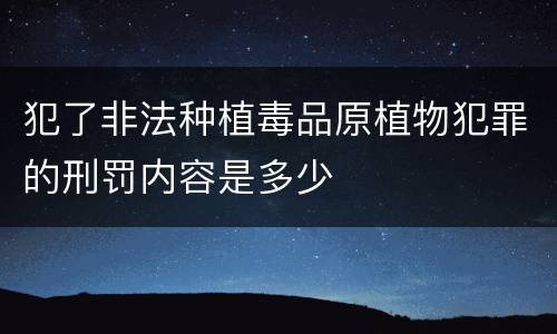 犯了非法种植毒品原植物犯罪的刑罚内容是多少