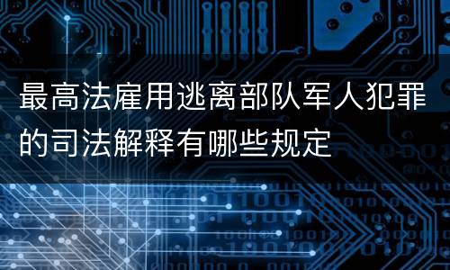 最高法雇用逃离部队军人犯罪的司法解释有哪些规定
