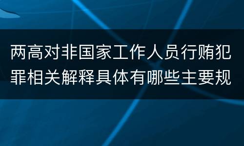 两高对非国家工作人员行贿犯罪相关解释具体有哪些主要规定