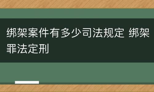 绑架案件有多少司法规定 绑架罪法定刑