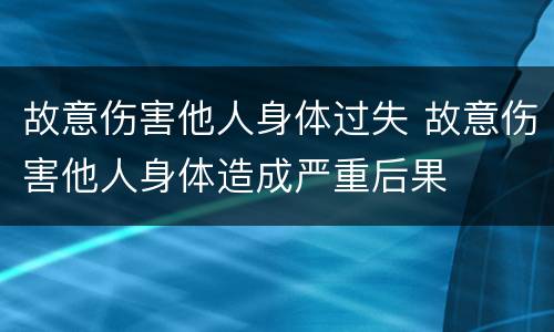 故意伤害他人身体过失 故意伤害他人身体造成严重后果
