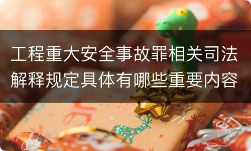 工程重大安全事故罪相关司法解释规定具体有哪些重要内容