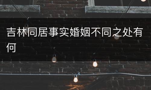 吉林同居事实婚姻不同之处有何