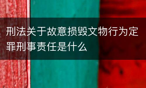 刑法关于故意损毁文物行为定罪刑事责任是什么