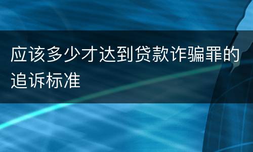 应该多少才达到贷款诈骗罪的追诉标准