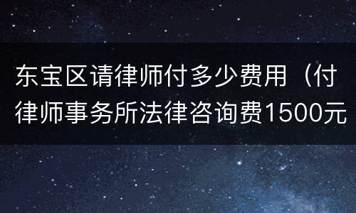 东宝区请律师付多少费用（付律师事务所法律咨询费1500元）