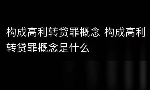 构成高利转贷罪概念 构成高利转贷罪概念是什么