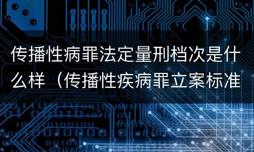 传播性病罪法定量刑档次是什么样（传播性疾病罪立案标准）