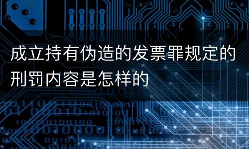 成立持有伪造的发票罪规定的刑罚内容是怎样的