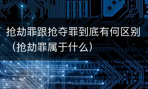 抢劫罪跟抢夺罪到底有何区别（抢劫罪属于什么）