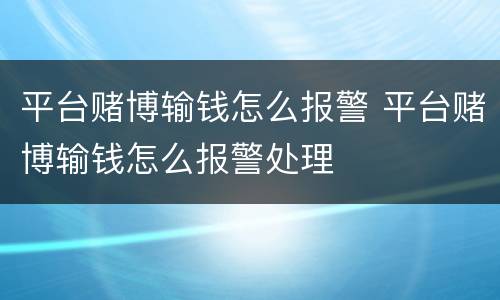 平台赌博输钱怎么报警 平台赌博输钱怎么报警处理