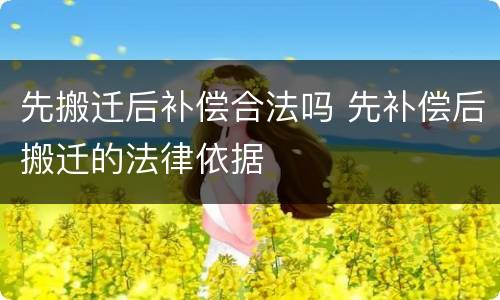 先搬迁后补偿合法吗 先补偿后搬迁的法律依据