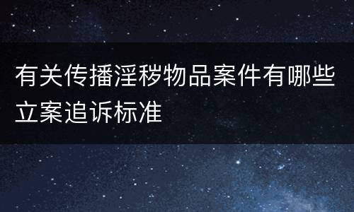 有关传播淫秽物品案件有哪些立案追诉标准