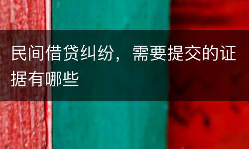 民间借贷纠纷，需要提交的证据有哪些