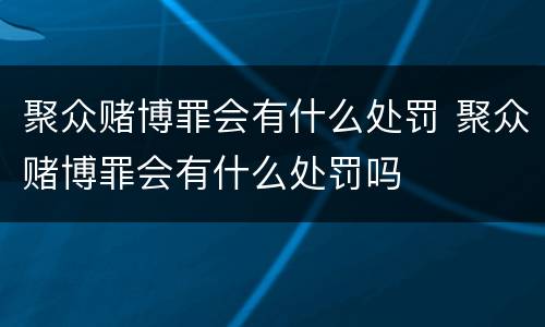 聚众赌博罪会有什么处罚 聚众赌博罪会有什么处罚吗