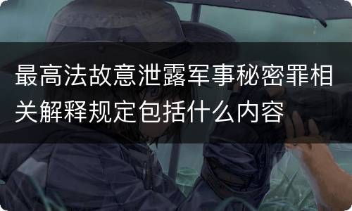 最高法故意泄露军事秘密罪相关解释规定包括什么内容