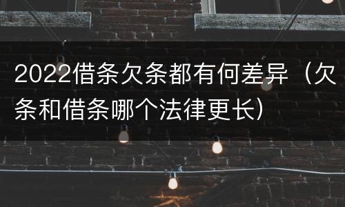 2022借条欠条都有何差异（欠条和借条哪个法律更长）