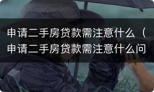 申请二手房贷款需注意什么（申请二手房贷款需注意什么问题）