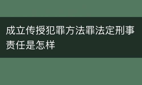 成立传授犯罪方法罪法定刑事责任是怎样