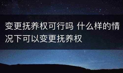 变更抚养权可行吗 什么样的情况下可以变更抚养权