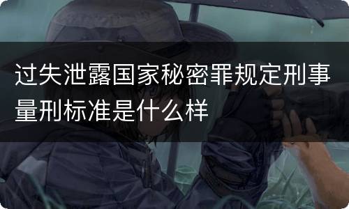过失泄露国家秘密罪规定刑事量刑标准是什么样