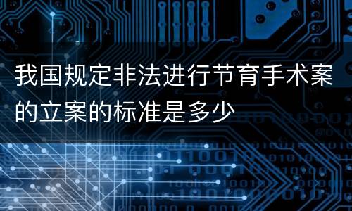 我国规定非法进行节育手术案的立案的标准是多少