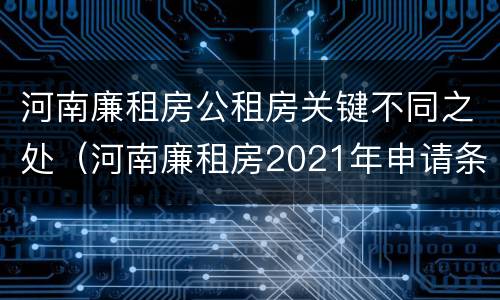 河南廉租房公租房关键不同之处（河南廉租房2021年申请条件）
