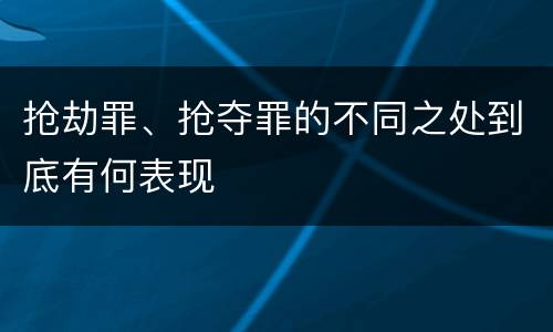 抢劫罪、抢夺罪的不同之处到底有何表现