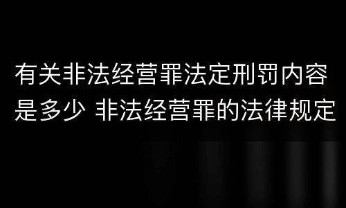 有关非法经营罪法定刑罚内容是多少 非法经营罪的法律规定