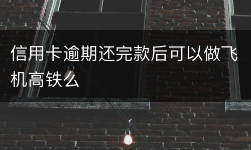 信用卡逾期还完款后可以做飞机高铁么