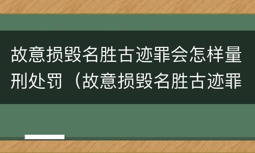 故意损毁名胜古迹罪会怎样量刑处罚（故意损毁名胜古迹罪判刑）