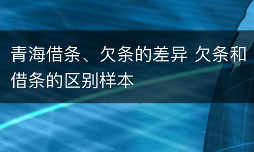 青海借条、欠条的差异 欠条和借条的区别样本