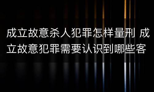 成立故意杀人犯罪怎样量刑 成立故意犯罪需要认识到哪些客观事实?
