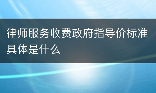 律师服务收费政府指导价标准具体是什么