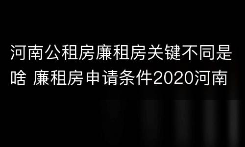 河南公租房廉租房关键不同是啥 廉租房申请条件2020河南