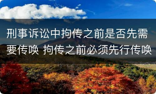 刑事诉讼中拘传之前是否先需要传唤 拘传之前必须先行传唤