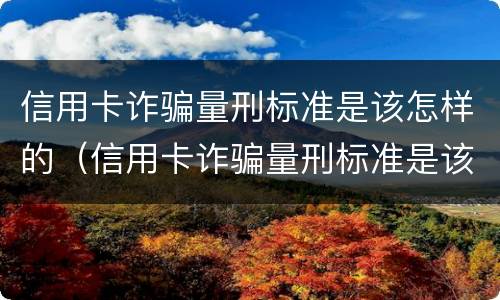 信用卡诈骗量刑标准是该怎样的（信用卡诈骗量刑标准是该怎样的判定）