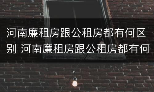 河南廉租房跟公租房都有何区别 河南廉租房跟公租房都有何区别呢