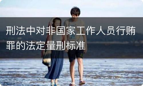 刑法中对非国家工作人员行贿罪的法定量刑标准