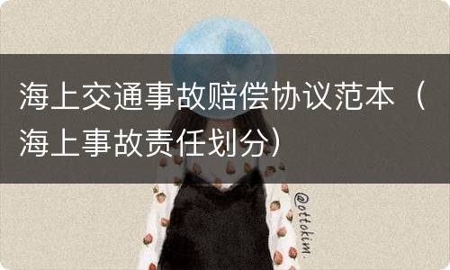 海上交通事故赔偿协议范本（海上事故责任划分）