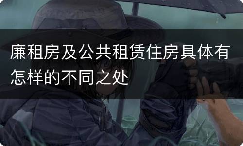 廉租房及公共租赁住房具体有怎样的不同之处