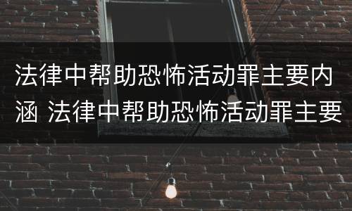 法律中帮助恐怖活动罪主要内涵 法律中帮助恐怖活动罪主要内涵有哪些
