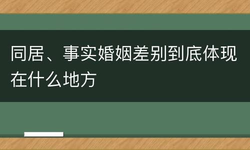 同居、事实婚姻差别到底体现在什么地方