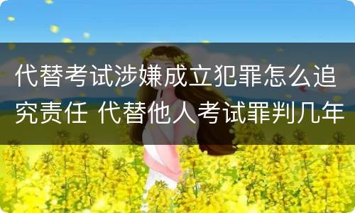 代替考试涉嫌成立犯罪怎么追究责任 代替他人考试罪判几年