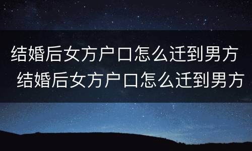 结婚后女方户口怎么迁到男方 结婚后女方户口怎么迁到男方户口上