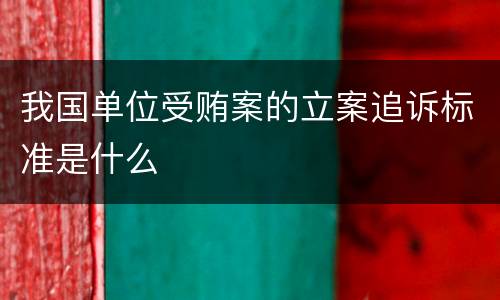 我国单位受贿案的立案追诉标准是什么